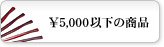��5,000�ȉ��̏��i